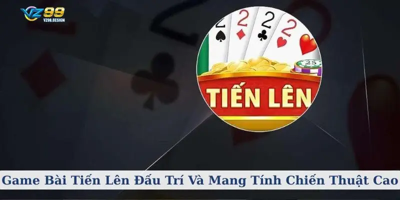 Game Bài Tiến Lên Đấu Trí Và Mang Tính Chiến Thuật Cao